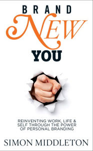 Title: Brand New You: Reinventing Work, Life & Self through the Power of Personal Branding, Author: Simon Middleton