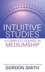 Title: Intuitive Studies: A Complete Course in Mediumship, Author: Gordon Smith