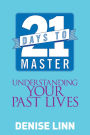 21 Days to Master Understanding Your Past Lives: Release Ancient Trauma, Find True Healing, and Listen to the Secrets of Your Sou l