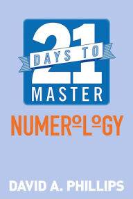 Title: 21 Days to Master Numerology, Author: David A. Phillips