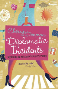 Title: Diplomatic Incidents: Memoirs of an (Un)diplomatic Wife, Author: Cherry Denman