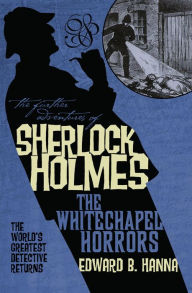 Title: The Further Adventures of Sherlock Holmes: The Whitechapel Horrors, Author: Edward B. Hanna