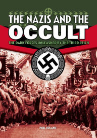 Title: The Nazis and the Occult: The Dark Forces Unleashed by the Third Reich, Author: Paul Roland
