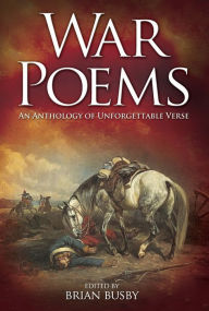 Title: War Poems: An Anthology of Unforgettable Verse: An Anthology of Unforgettable Verse, Author: Brian Busby