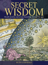 Title: Secret Wisdom: Occult Societies and Arcane Knowledge Through the Ages, Author: Ruth Clydesdale