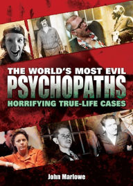 Title: The World's Most Evil Psychopaths: Horrifying True-Life Cases of Pure Evil, Author: John Marlowe