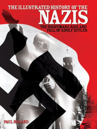 Title: The Illustrated History of the Nazis: The nightmare rise and fall of Adolf Hitler, Author: Paul Roland