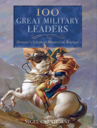 Title: 100 Great Military Leaders: History's Greatest Masters of Warfare, Author: Nigel Cawthorne