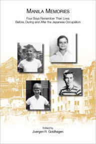 Title: Manila Memories: Four Boys Remember Their Lives Before, During and After the Japanese Occupation, Author: Juergen Goldhagen