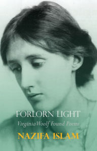 Title: Forlorn Light: Virginia Woolf Found Poems, Author: Nazifa Islam