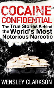Title: Cocaine Confidential: True Stories Behind the World's Most Notorious Narcotic, Author: Wensley Clarkson