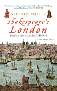 Title: Shakespeare's London: Everyday Life in London 1580-1616, Author: Stephen Porter