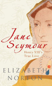 Title: Jane Seymour: Henry VIII's True Love, Author: Elizabeth Norton