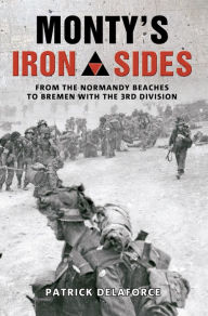 Title: Monty's Iron Sides: From the Normandy Beaches to Bremen with the 3rd Division, Author: Patrick Delaforce