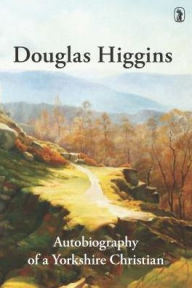 Douglas Higgins: Autobiography of a Yorkshire Christian