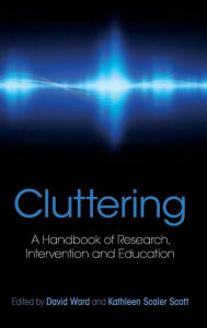 Title: Cluttering: A Handbook of Research, Intervention and Education / Edition 1, Author: David Ward