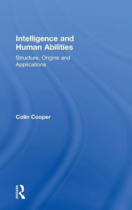 Title: Intelligence and Human Abilities: Structure, Origins and Applications / Edition 1, Author: Colin Cooper