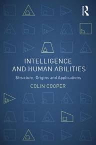 Title: Intelligence and Human Abilities: Structure, Origins and Applications / Edition 1, Author: Colin Cooper