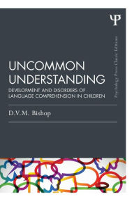 Title: Uncommon Understanding (Classic Edition): Development and disorders of language comprehension in children / Edition 1, Author: Dorothy V. M. Bishop