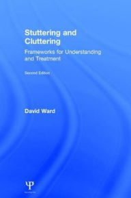 Title: Stuttering and Cluttering (Second Edition): Frameworks for Understanding and Treatment / Edition 2, Author: David Ward