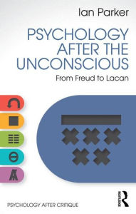 Title: Psychology After the Unconscious: From Freud to Lacan / Edition 1, Author: Ian Parker