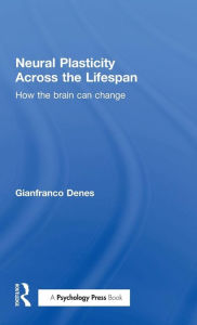 Title: Neural Plasticity Across the Lifespan: How the brain can change / Edition 1, Author: Gianfranco Denes