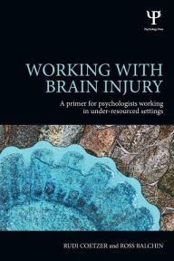 Title: Working with Brain Injury: A primer for psychologists working in under-resourced settings / Edition 1, Author: Rudi Coetzer