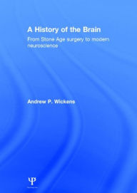 Title: A History of the Brain: From Stone Age surgery to modern neuroscience, Author: Andrew P. Wickens