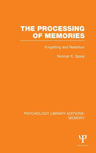 Title: The Processing of Memories (PLE: Memory): Forgetting and Retention / Edition 1, Author: Norman E. Spear