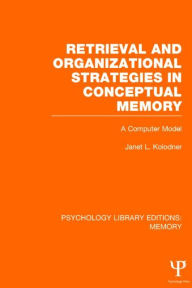 Title: Retrieval and Organizational Strategies in Conceptual Memory (PLE: Memory): A Computer Model / Edition 1, Author: Janet Kolodner