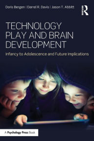 Title: Technology Play and Brain Development: Infancy to Adolescence and Future Implications / Edition 1, Author: Doris Bergen