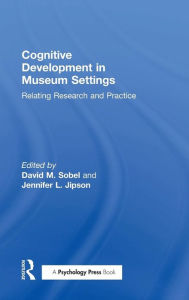 Title: Cognitive Development in Museum Settings: Relating Research and Practice / Edition 1, Author: David M. Sobel