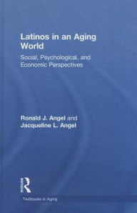 Title: Latinos in an Aging World: Social, Psychological, and Economic Perspectives, Author: Ronald J. Angel
