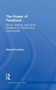 Title: The Power of Feedback: Giving, Seeking, and Using Feedback for Performance Improvement, Author: Manuel London