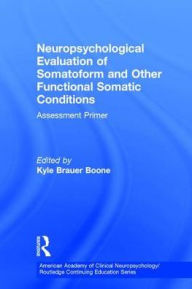 Title: Neuropsychological Evaluation of Somatoform and Other Functional Somatic Conditions: Assessment Primer, Author: Kyle Brauer Boone