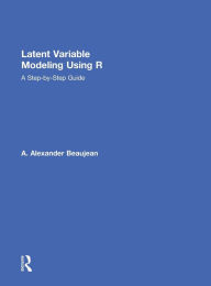 Title: Latent Variable Modeling Using R: A Step-by-Step Guide, Author: A. Alexander Beaujean