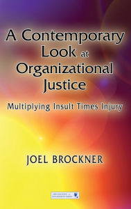 Title: A Contemporary Look at Organizational Justice: Multiplying Insult Times Injury / Edition 1, Author: Joel Brockner