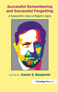 Title: Successful Remembering and Successful Forgetting: A Festschrift in Honor of Robert A. Bjork / Edition 1, Author: Aaron S. Benjamin