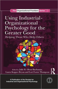 Title: Using Industrial-Organizational Psychology for the Greater Good: Helping Those Who Help Others, Author: Julie B. Olson-Buchanan