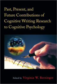 Title: Past, Present, and Future Contributions of Cognitive Writing Research to Cognitive Psychology / Edition 1, Author: Virginia Wise Berninger