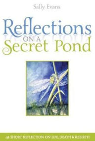 Title: Reflections on a Secret Pond: A Short Reflection on Life, Death and Rebirth, Author: Sally Evans