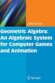 Title: Geometric Algebra: An Algebraic System for Computer Games and Animation / Edition 1, Author: John A. Vince