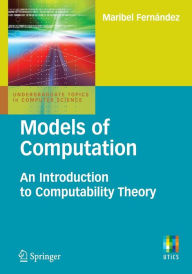 Title: Models of Computation: An Introduction to Computability Theory / Edition 1, Author: Maribel Fernandez