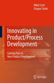 Title: Innovating in Product/Process Development: Gaining Pace in New Product Development / Edition 1, Author: Mikel Sorli