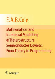 Title: Mathematical and Numerical Modelling of Heterostructure Semiconductor Devices: From Theory to Programming / Edition 1, Author: E.A.B. Cole