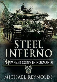 Title: Steel Inferno: I Panzer Corps in Normandy, Author: Michael Reynolds CB