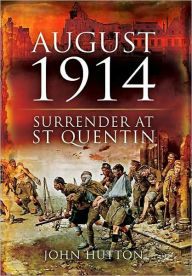 Title: August 1914: Surrender at St Quentin, Author: John Hutton