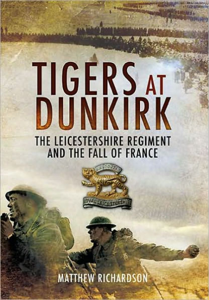 Tigers at Dunkirk: the Leicestershire Regiment and Fall of France