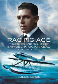 Title: Racing Ace: The Fights and Flights of 'Kink' Kinkead DSO, DSC*, DFC*, Author: Julian Lewis MP