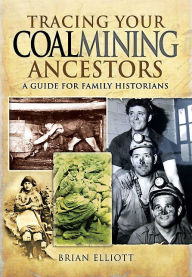 Title: Tracing Your Coalmining Ancestors: A Guide for Family Historians, Author: Brian Elliott